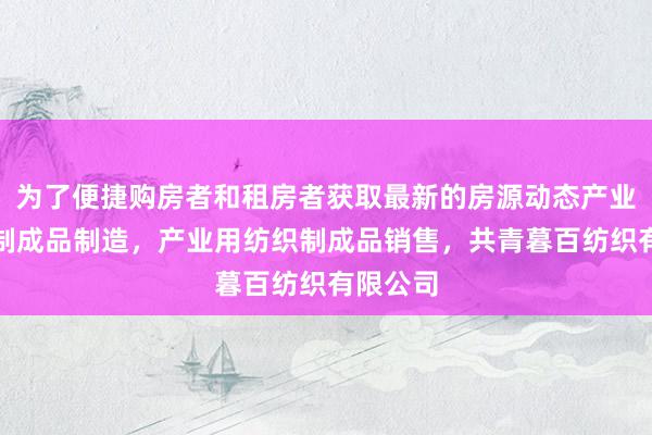 为了便捷购房者和租房者获取最新的房源动态产业用纺织制成品制造，产业用纺织制成品销售，共青暮百纺织有限公司
