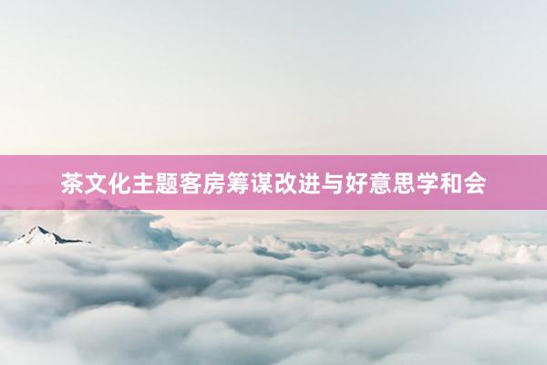 茶文化主题客房筹谋改进与好意思学和会
