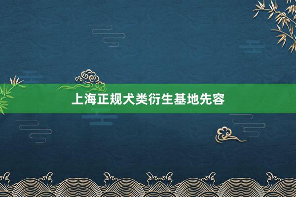 上海正规犬类衍生基地先容
