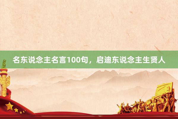 名东说念主名言100句，启迪东说念主生贤人